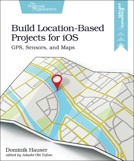 Build Location-Based Projects for iOS : GPS, Sensors, and Maps, Paperback / softback Book