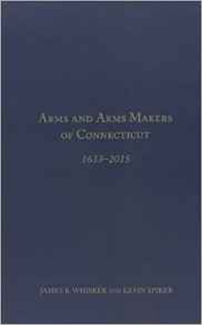 Arms and Arms Makers of Connecticut, 1633 - 2015, Hardback Book