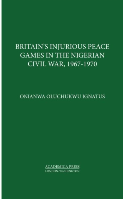 Britain’s Injurious Peace Games in the Nigerian Civil War, 1967-1970, Hardback Book