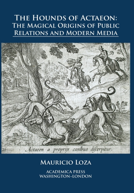 The Hounds of Actaeon : The Magical Origins of Public Relations and Modern Media, Hardback Book