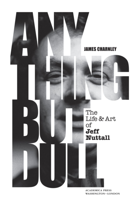 Anything But Dull : The Life & Art of Jeff Nuttall, Hardback Book