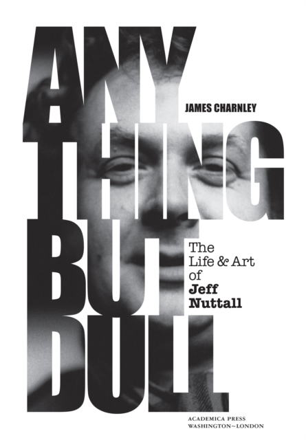 Anything But Dull : The Life and Art of Jeff Nuttall, EPUB eBook