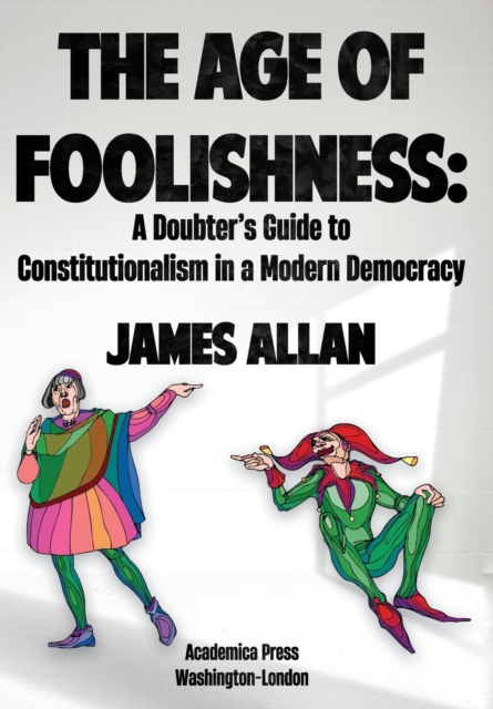 The Age of Foolishness : A Doubter's Guide to Constitutionalism in a Modern Democracy, Hardback Book