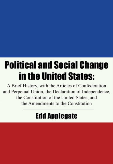 Political and Social Change in the United States : A Brief History, with the Articles of Confederation and Perpetual Union, the Declaration of Independence, the Constitution of the United States, and, EPUB eBook