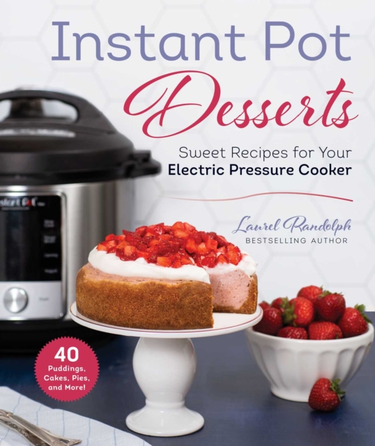 Instant Pot Desserts : Sweet Recipes for Your Electric Pressure Cooker, EPUB eBook