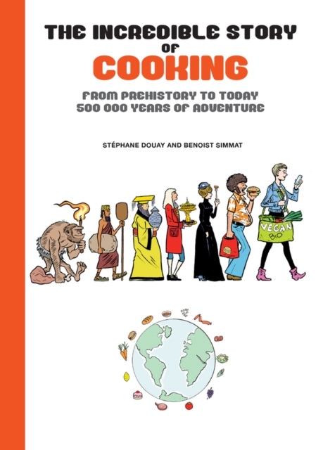 The Incredible Story Of Cooking : From Prehistory to Today - 500,000 Years of Adventure, Hardback Book