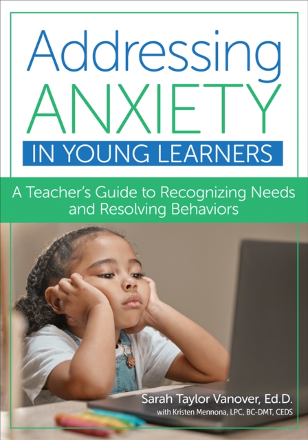Addressing Anxiety in Young Learners : A Teacher's Guide to Recognizing Needs and Resolving Behaviors, PDF eBook