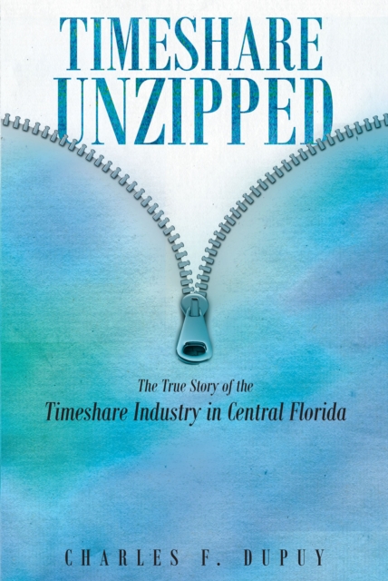 Timeshare Unzipped : The True Story of the Timeshare Industry in Central Florida, EPUB eBook