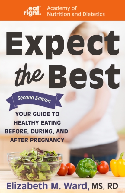 Expect the Best : Your Guide to Healthy Eating Before, During, and After Pregnancy, 2nd Edition, Paperback / softback Book