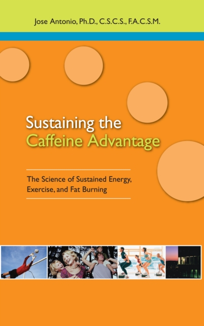 Sustaining the Caffeine Advantage : The Science of Sustained Energy, Exercise, and Fat Burning, Hardback Book