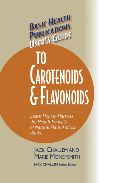 User's Guide to Carotenoids & Flavonoids : Learn How to Harness the Health Benefits of Natural Plant Antioxidants, Hardback Book