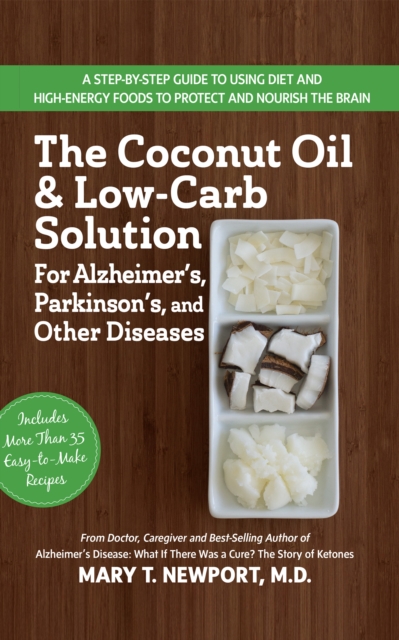 The Coconut Oil and Low-Carb Solution for Alzheimer's, Parkinson's, and Other Diseases : A Guide to Using Diet and a High-Energy Food to Protect and Nourish the Brain, Hardback Book