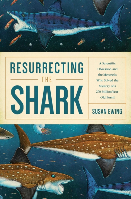 Resurrecting the Shark : A Scientific Obsession and the Mavericks Who Solved the Mystery of a 270-Million-Year-Old Fossil, EPUB eBook