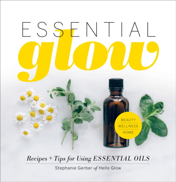 Essential Glow : Recipes & Tips for Using Essential Oils, EPUB eBook