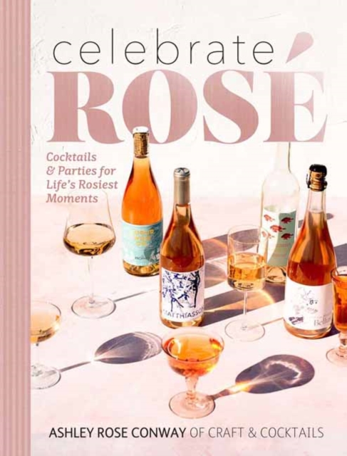 Celebrate Rose : Cocktails and Parties for Life's Rosiest Moments, Hardback Book