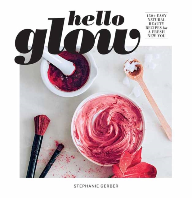 Hello Glow : 150+ Easy Natural Beauty Recipes for a Fresh New You, Paperback / softback Book