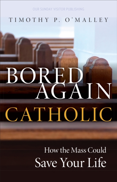 Bored Again Catholic : How the Mass Could Save Your Life, EPUB eBook