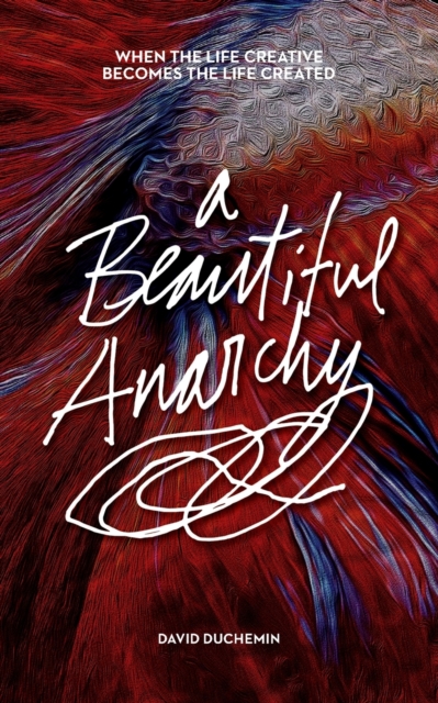 A Beautiful Anarchy : When the Life Creative Becomes the Life Created, Paperback / softback Book