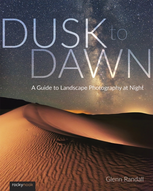 Dusk to Dawn : A Guide to Landscape Photography at Night, PDF eBook