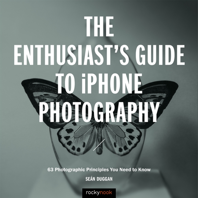 The Enthusiast's Guide to iPhone Photography : 63 Photographic Principles You Need to Know, EPUB eBook