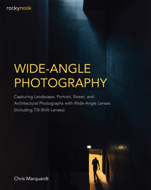 Wide-Angle Photography : Capturing Landscape, Portrait, Street, and Architectural Photographs with Wide-Angle Lenses (Including Tilt-Shift Lenses), PDF eBook
