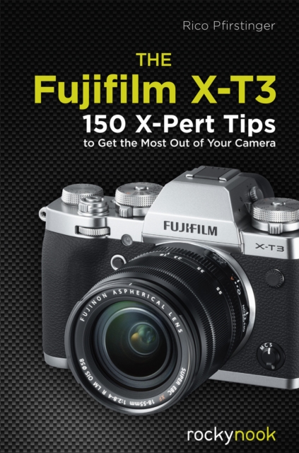 The Fujifilm X-T3 : 120 X-Pert Tips to Get the Most Out of Your Camera, PDF eBook