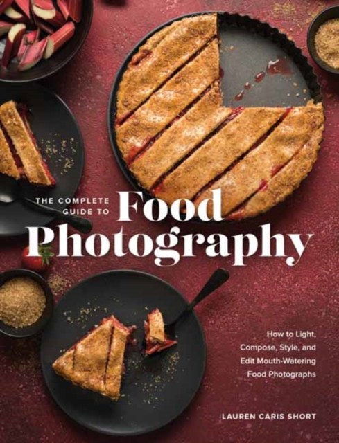 The Complete Guide to Food Photography : How to Light, Compose, Style, and Edit Mouth-Watering Food Photographs, Hardback Book