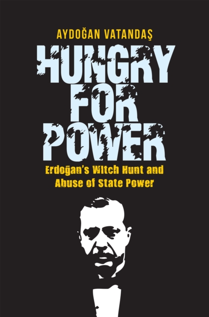 Hungry for Power : Erdogan's Witch Hunt and Abuse of State Power, EPUB eBook