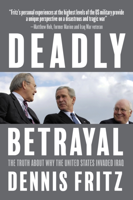 Deadly Betrayal : The Truth of Why We Invaded Iraq, Hardback Book