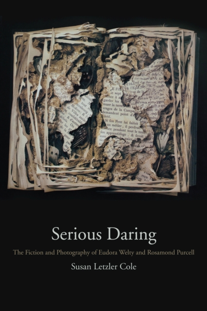 Serious Daring : The Fiction and Photography of Eudora Welty and Rosamond Purcell, Hardback Book