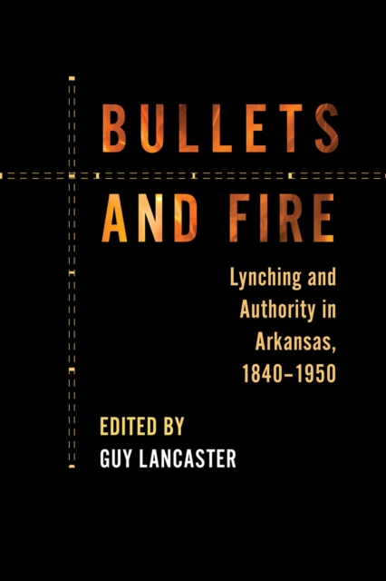 Bullets and Fire : Lynching and Authority in Arkansas, 1840-1950, Paperback / softback Book