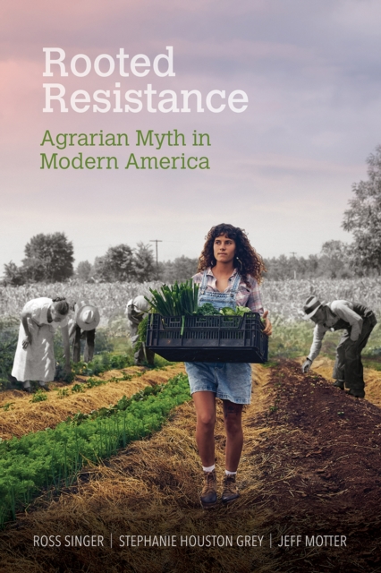 Rooted Resistance : Agrarian Myth in Modern America, Paperback / softback Book