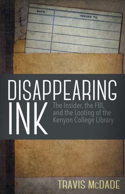 Disappearing Ink : The Insider, the FBI, and the Looting of the Kenyon College Library, Paperback / softback Book
