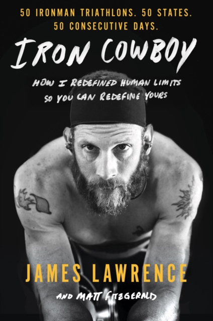 Iron Cowboy : How I Redefined Human Limits So You Can Redefine Yours: 50 Ironman Triathlons/50 States/50 Days, Hardback Book