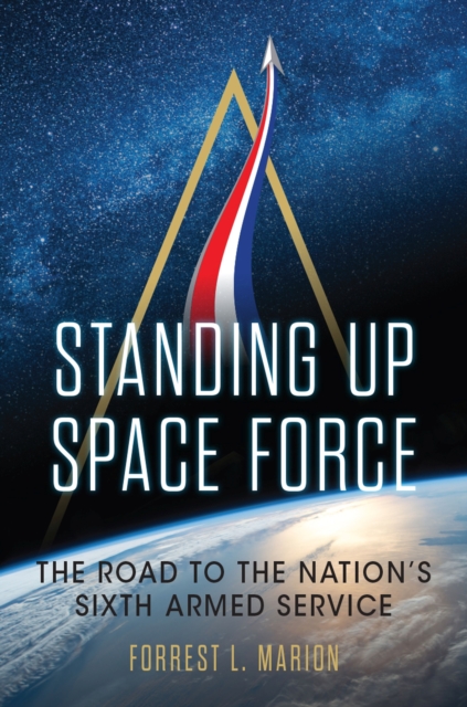 Standing Up Space Force : The Road to the Nation's Sixth Armed Service, Hardback Book