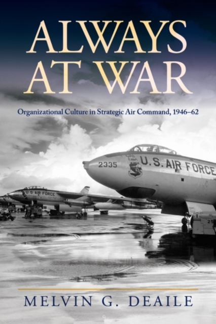 Always at War : Organizational Culture in Strategic Air Command, 1946-62, Hardback Book