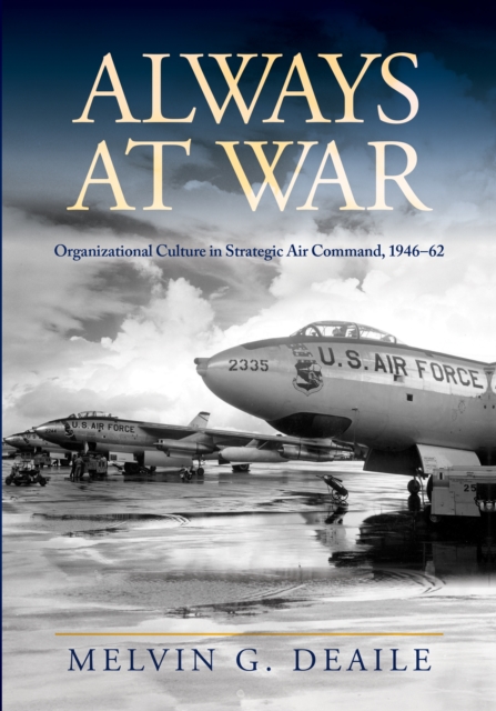 Always at War : Organizational Culture in Strategic Air Command, 1946-62, EPUB eBook