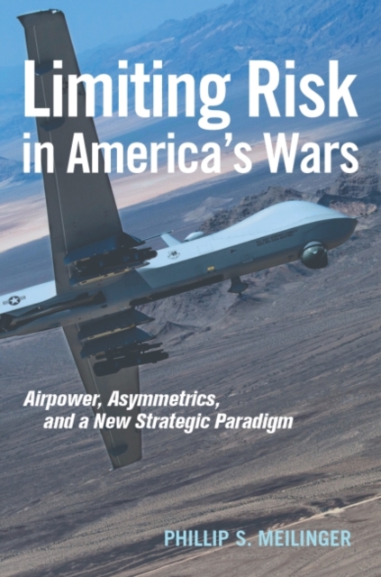 Limiting Risk in America's Wars : Airpower, Asymmetrics, and a New Strategic Paradigm, Hardback Book