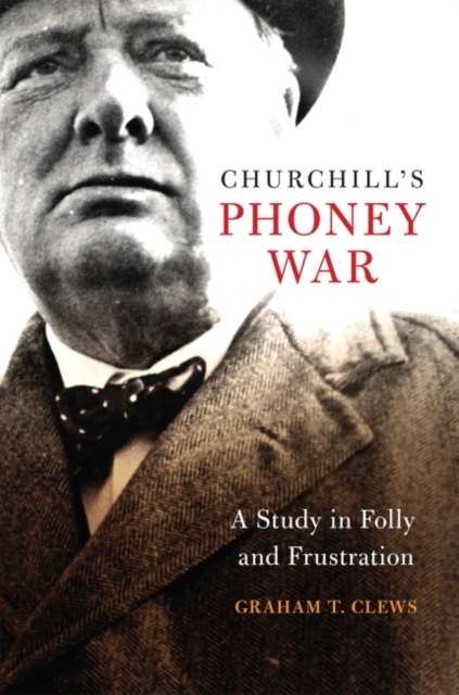 Churchill's Phoney War : A Study in Folly and Frustration, Hardback Book