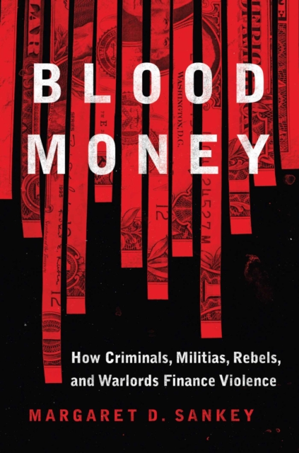 Blood Money : How Criminals, Militias, Rebels, and Warlords Finance Violence, Hardback Book