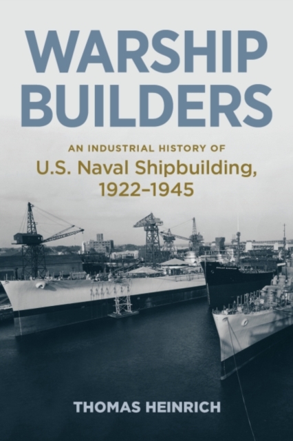 Warship Builders : An Industrial History of U.S. Naval Shipbuilding 1922-1945, Hardback Book