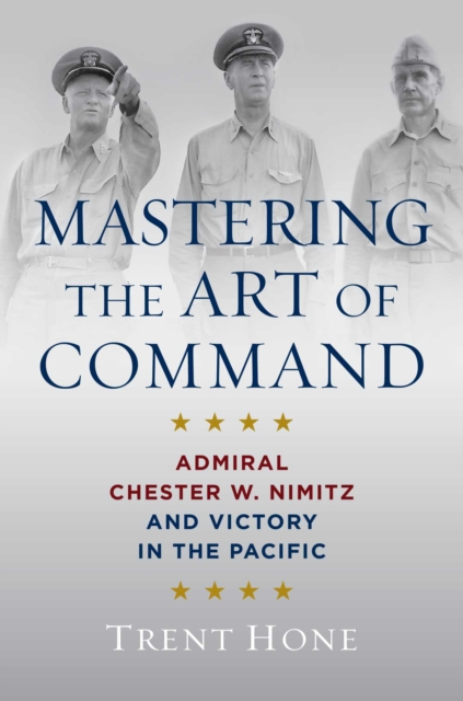 Mastering the Art of Command : Admiral Chester W. Nimitz and Victory in the Pacific, Hardback Book