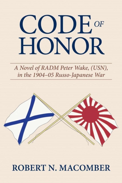 Code of Honor : A Novel of RADM Peter Wake, USN, in the 1904-1905 Russo-Japanese War, Hardback Book