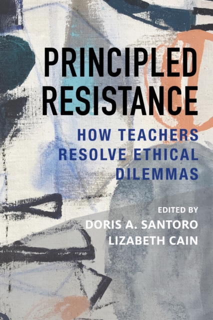 Principled Resistance : How Teachers Resolve Ethical Dilemmas, Paperback / softback Book