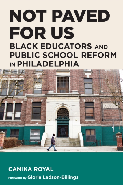 Not Paved for Us : Black Educators and Public School Reform in Philadelphia, EPUB eBook