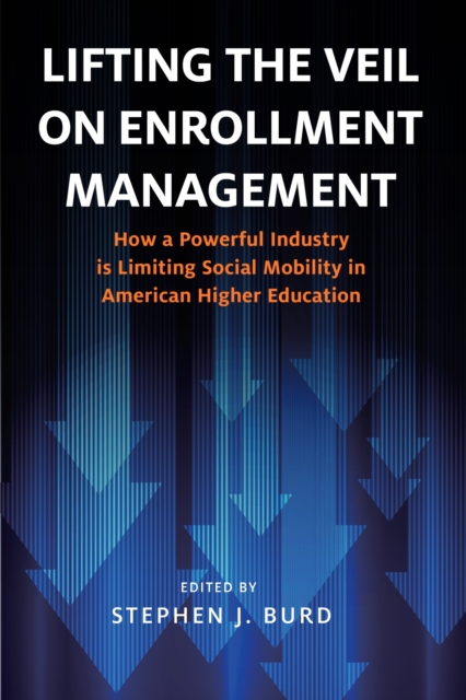 Lifting the Veil on Enrollment Management : How a Powerful Industry is Limiting Social Mobility in American Higher Education, Paperback / softback Book