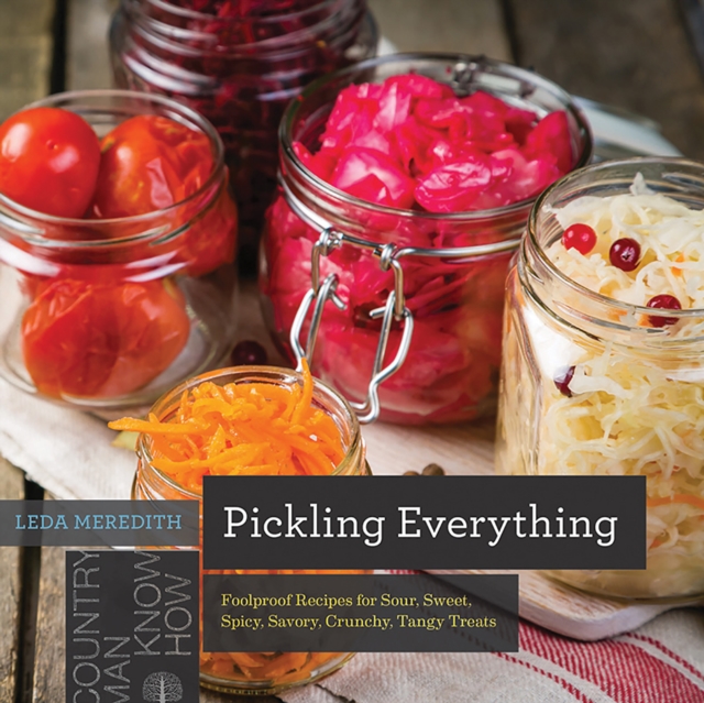 Pickling Everything : Foolproof Recipes for Sour, Sweet, Spicy, Savory, Crunchy, Tangy Treats, Paperback / softback Book