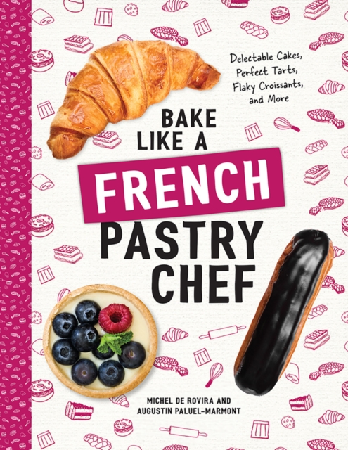 Bake Like a French Pastry Chef : Delectable Cakes, Perfect Tarts, Flaky Croissants, and More, Paperback / softback Book