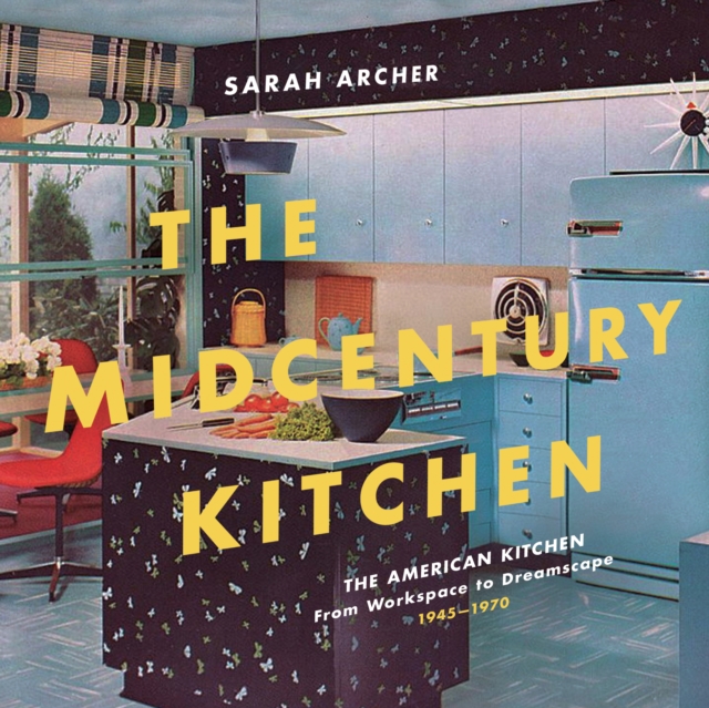 The Midcentury Kitchen : America's Favorite Room, from Workspace to Dreamscape, 1940s-1970s, EPUB eBook
