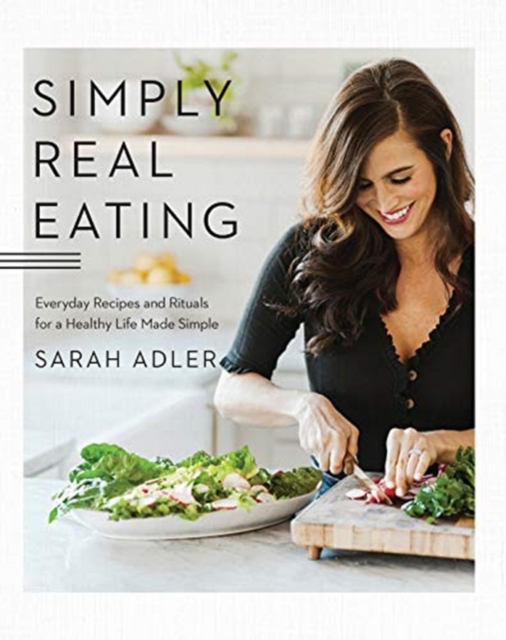 Simply Real Eating : Everyday Recipes and Rituals for a Healthy Life Made Simple, Hardback Book